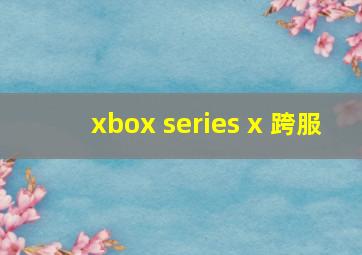 xbox series x 跨服